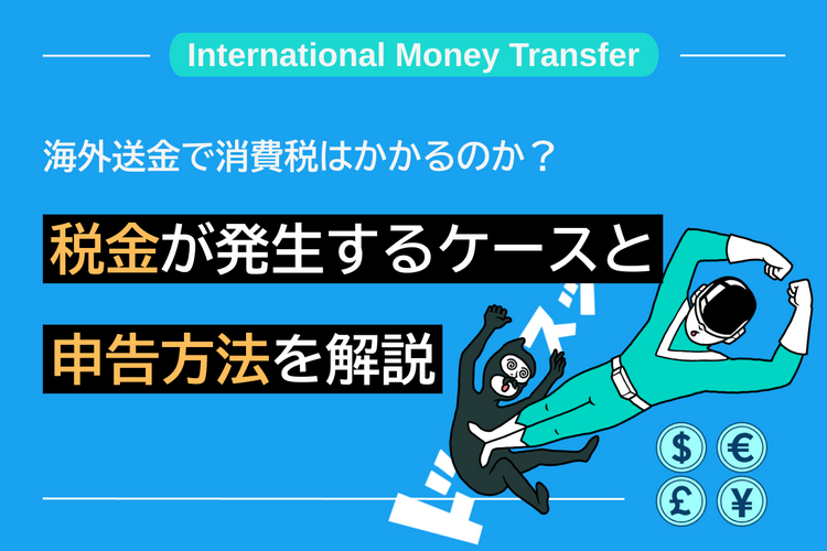 海外送金で消費税はかかるのか？税金が発生するケースと申告方法を解説