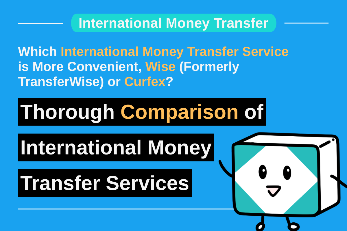 Which International Money Transfer Service is More Convenient, Wise (Formerly TransferWise) or Curfex? Thorough Comparison of International Money Transfer Services