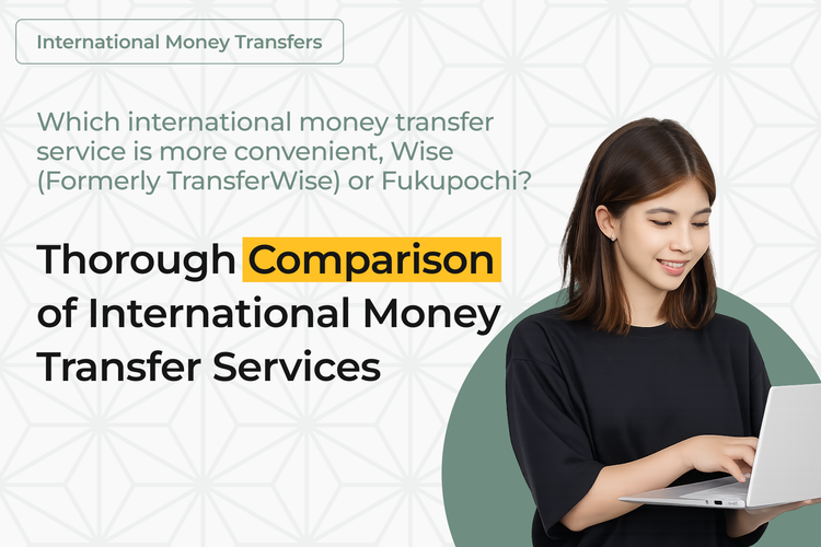 Which International Money Transfer Service is More Convenient, Wise (Formerly TransferWise) or Fukupochi ? Thorough Comparison of International Money Transfer Services